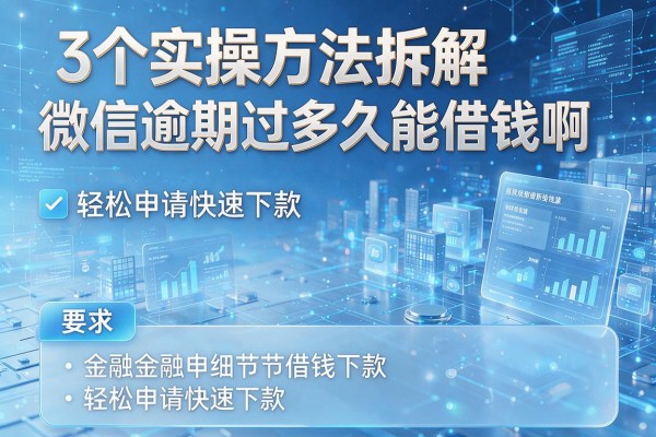 3个实操方法拆解微信逾期过多久能借钱啊,轻松申请快速下款!
