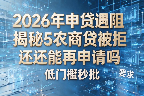 2026年申贷遇阻揭秘5农商贷被拒还能再申请吗低门槛秒批!