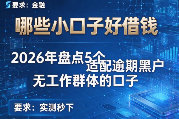 哪些小口子好借钱 2026年盘点5个适配逾期黑户无工作群体的口子 实测秒下