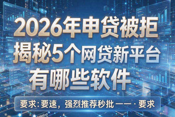 2026年申贷被拒揭秘5个网贷新平台有哪些软件强烈推荐秒批!