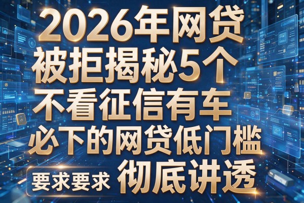 2026年网贷被拒揭秘5个不看征信有车必下的网贷低门槛彻底讲透!