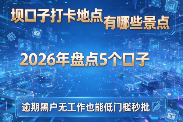 坝口子打卡地点有哪些景点 2026年盘点5个口子 逾期黑户无工作也能低门槛秒批