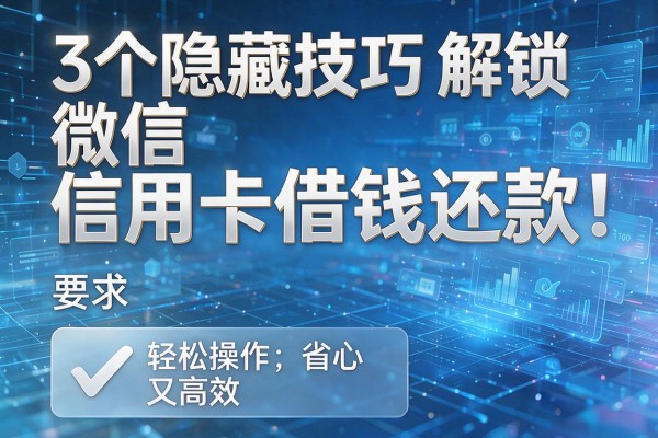 3个隐藏技巧解锁微信信用卡借钱还款，轻松操作省心又高效！