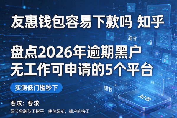 友惠钱包容易下款吗知乎 盘点2026年逾期黑户无工作可申请的5个平台 实测低门槛秒下