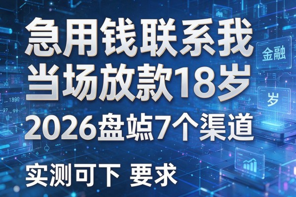 急用钱联系我当场放款18岁 2026盘点7个渠道 实测可下!