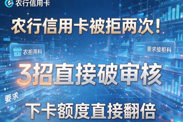 农行信用卡被拒两次!3招直接破审核,下卡额度直接翻倍!