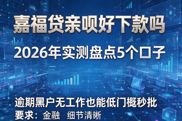 嘉福贷亲呗好下款吗 2026年实测盘点5个口子 逾期黑户无工作也能低门槛秒批！