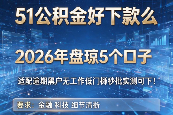 51公积金好下款么 2026年盘点5个口子 适配逾期黑户无工作低门槛秒批实测可下!