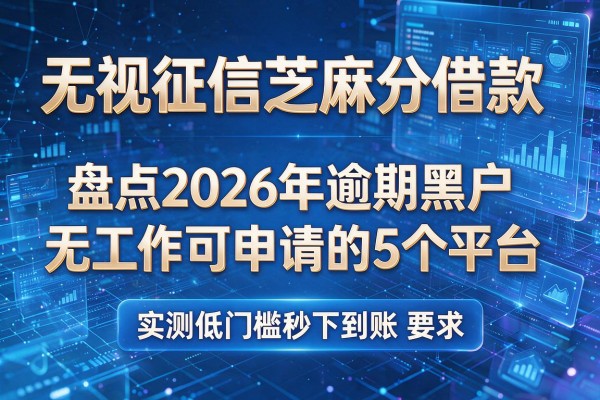 无视征信芝麻分借款 盘点2026年逾期黑户无工作可申请的5个平台 实测低门槛秒下到账!