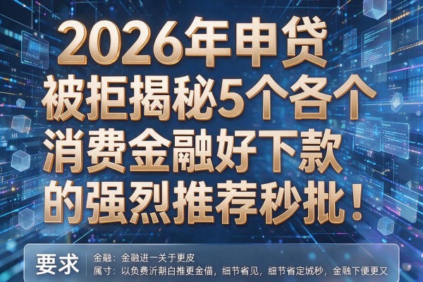 2026年申贷被拒揭秘5个各个消费金融好下款的强烈推荐秒批!