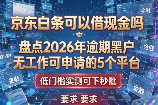 京东白条可以借现金吗 盘点2026年逾期黑户无工作可申请的5个平台 低门槛实测可下秒批!