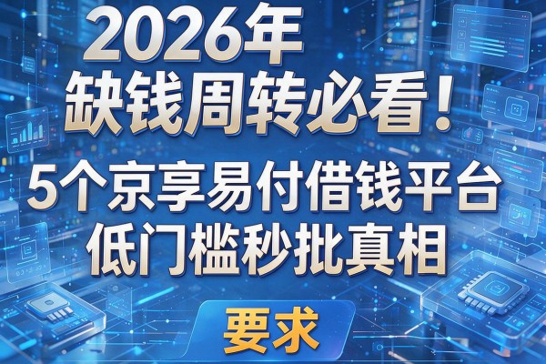 2026年缺钱周转必看！揭秘5个京享易付借钱平台低门槛秒批真相！