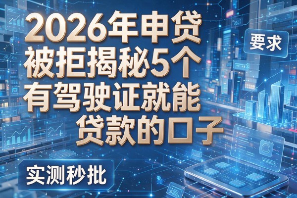 2026年申贷被拒揭秘5个有驾驶证就能贷款的口子实测秒批!