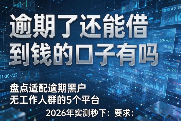 逾期了还能借到钱的口子有吗 盘点适配逾期黑户无工作人群的5个平台 2026年实测秒下
