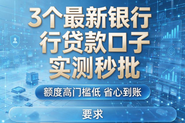 3个最新银行贷款口子实测秒批,额度高门槛低省心到账!